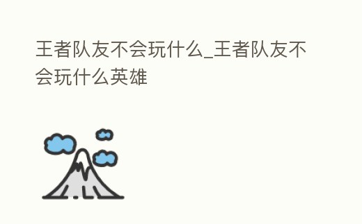 王者隊(duì)友不會玩什么_王者隊(duì)友不會玩什么英雄