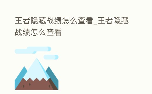 王者隱藏戰績怎么查看_王者隱藏戰績怎么查看