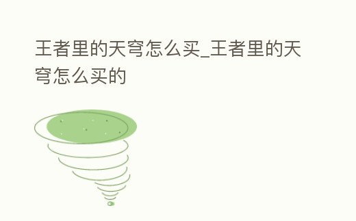 王者里的天穹怎么買_王者里的天穹怎么買的