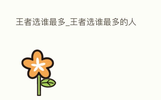 王者選誰最多_王者選誰最多的人
