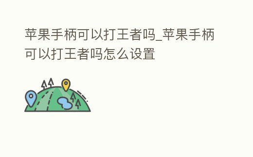 蘋果手柄可以打王者嗎_蘋果手柄可以打王者嗎怎么設置