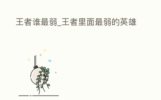 王者誰最弱_王者里面最弱的英雄