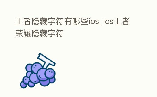 王者隱藏字符有哪些ios_ios王者榮耀隱藏字符