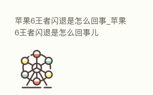 蘋果6王者閃退是怎么回事_蘋果6王者閃退是怎么回事兒