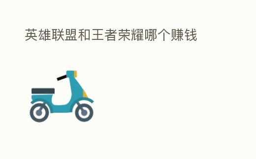 英雄聯(lián)盟和王者榮耀哪個(gè)賺錢