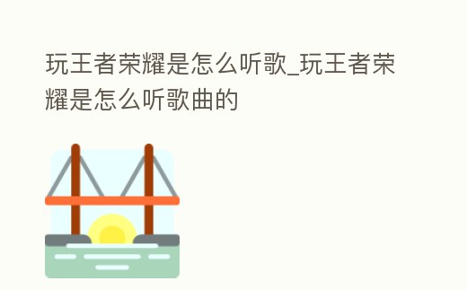 玩王者榮耀是怎么聽歌_玩王者榮耀是怎么聽歌曲的
