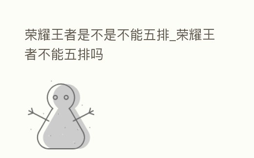 榮耀王者是不是不能五排_榮耀王者不能五排嗎