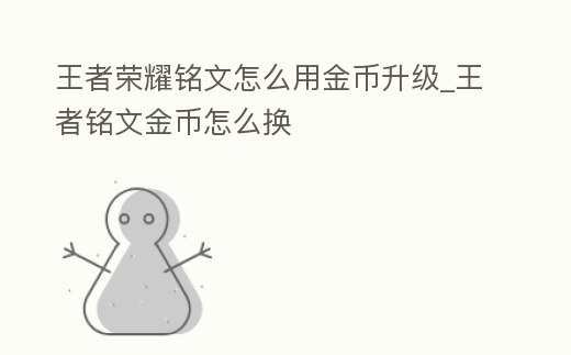 王者榮耀銘文怎么用金幣升級_王者銘文金幣怎么換