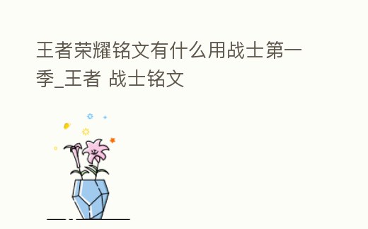 王者榮耀銘文有什么用戰士第一季_王者 戰士銘文