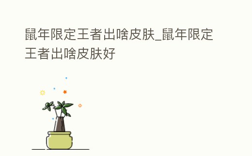鼠年限定王者出啥皮膚_鼠年限定王者出啥皮膚好