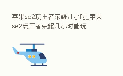 蘋果se2玩王者榮耀幾小時_蘋果se2玩王者榮耀幾小時能玩