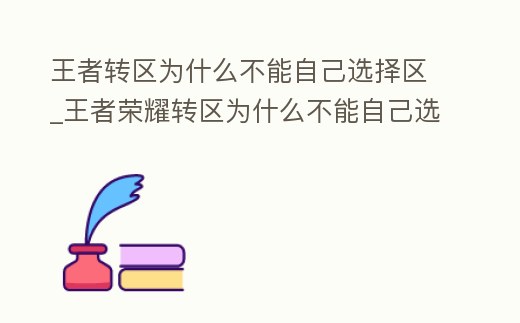 王者轉區為什么不能自己選擇區_王者榮耀轉區為什么不能自己選自己想轉的區