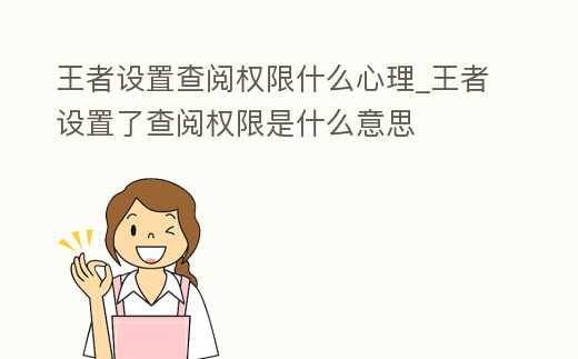 王者設(shè)置查閱權(quán)限什么心理_王者設(shè)置了查閱權(quán)限是什么意思