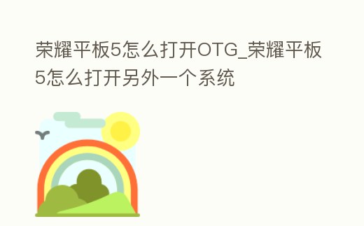 榮耀平板5怎么打開OTG_榮耀平板5怎么打開另外一個系統