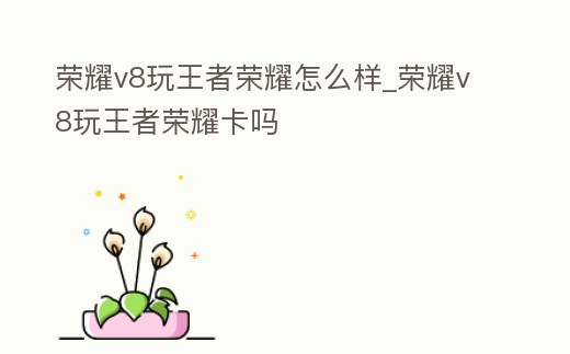 榮耀v8玩王者榮耀怎么樣_榮耀v8玩王者榮耀卡嗎