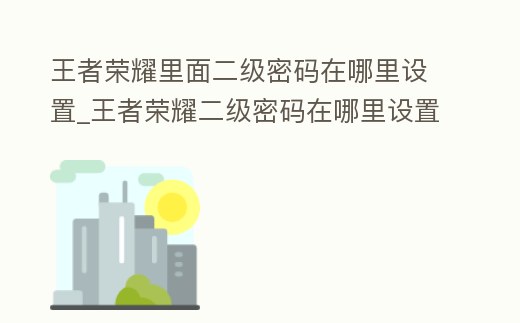 王者榮耀里面二級密碼在哪里設置_王者榮耀二級密碼在哪里設置
