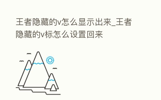 王者隱藏的v怎么顯示出來_王者隱藏的v標怎么設置回來