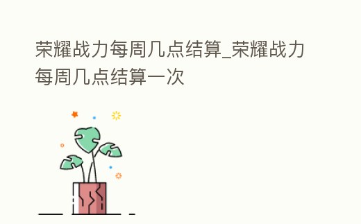 榮耀戰力每周幾點結算_榮耀戰力每周幾點結算一次