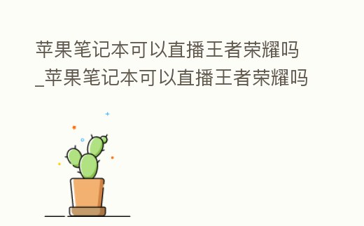 蘋果筆記本可以直播王者榮耀嗎_蘋果筆記本可以直播王者榮耀嗎
