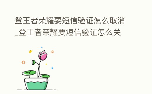 登王者榮耀要短信驗證怎么取消_登王者榮耀要短信驗證怎么關