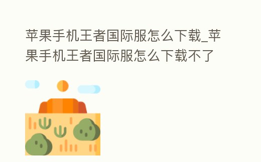 蘋果手機王者國際服怎么下載_蘋果手機王者國際服怎么下載不了