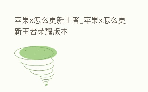 蘋果x怎么更新王者_蘋果x怎么更新王者榮耀版本