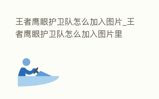 王者鷹眼護衛隊怎么加入圖片_王者鷹眼護衛隊怎么加入圖片里