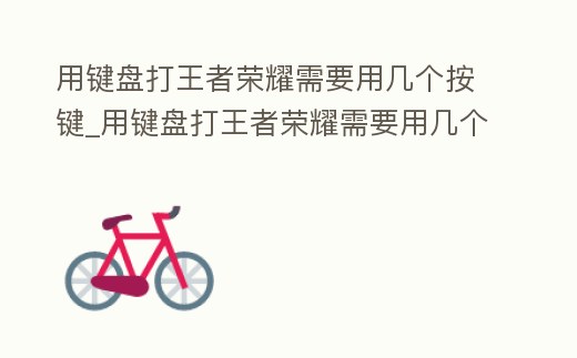 用鍵盤打王者榮耀需要用幾個按鍵_用鍵盤打王者榮耀需要用幾個按鍵才能打