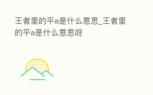 王者里的平a是什么意思_王者里的平a是什么意思呀