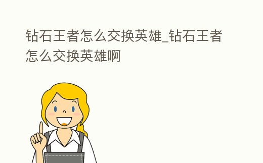 鉆石王者怎么交換英雄_鉆石王者怎么交換英雄啊