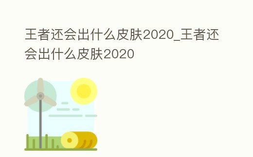 王者還會出什么皮膚2020_王者還會出什么皮膚2020