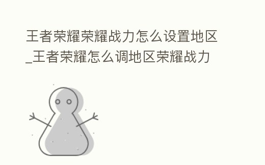 王者榮耀榮耀戰(zhàn)力怎么設(shè)置地區(qū)_王者榮耀怎么調(diào)地區(qū)榮耀戰(zhàn)力