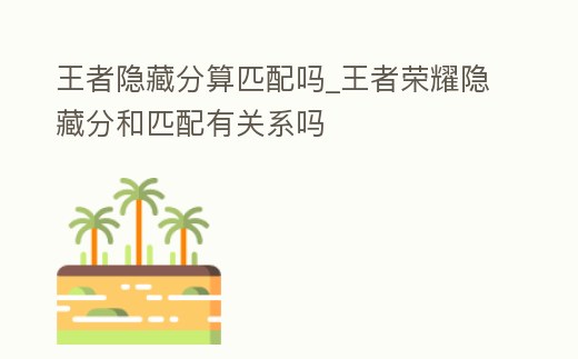 王者隱藏分算匹配嗎_王者榮耀隱藏分和匹配有關系嗎