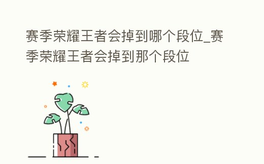 賽季榮耀王者會掉到哪個段位_賽季榮耀王者會掉到那個段位