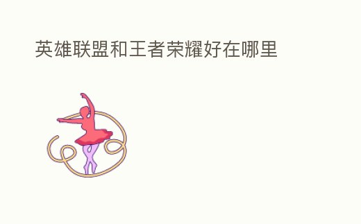 英雄聯盟和王者榮耀好在哪里