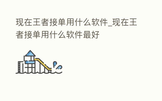 現在王者接單用什么軟件_現在王者接單用什么軟件最好
