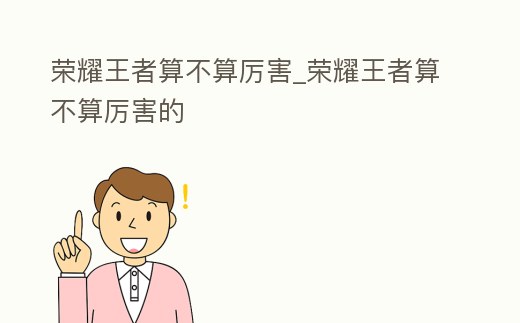 榮耀王者算不算厲害_榮耀王者算不算厲害的