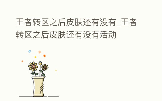 王者轉區之后皮膚還有沒有_王者轉區之后皮膚還有沒有活動