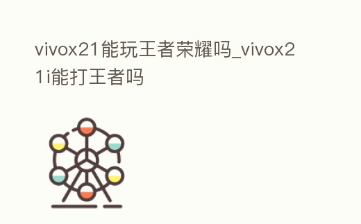 vivox21能玩王者榮耀嗎_vivox21i能打王者嗎