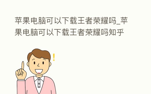 蘋果電腦可以下載王者榮耀嗎_蘋果電腦可以下載王者榮耀嗎知乎
