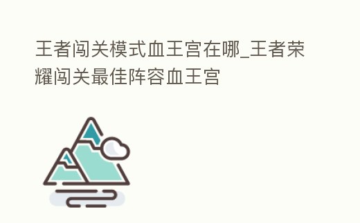 王者闖關模式血王宮在哪_王者榮耀闖關最佳陣容血王宮