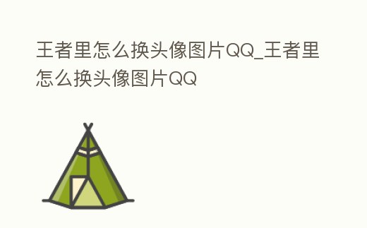 王者里怎么換頭像圖片QQ_王者里怎么換頭像圖片QQ