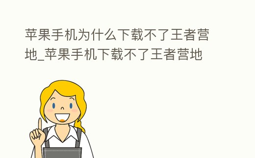 蘋果手機為什么下載不了王者營地_蘋果手機下載不了王者營地