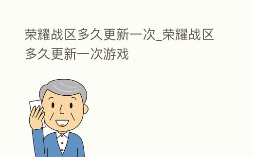 榮耀戰區多久更新一次_榮耀戰區多久更新一次游戲