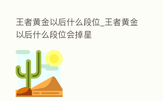 王者黃金以后什么段位_王者黃金以后什么段位會掉星