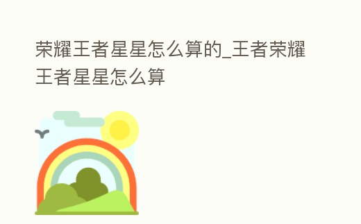 榮耀王者星星怎么算的_王者榮耀王者星星怎么算