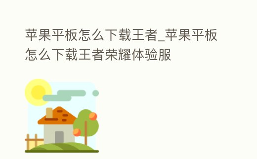 蘋果平板怎么下載王者_蘋果平板怎么下載王者榮耀體驗服