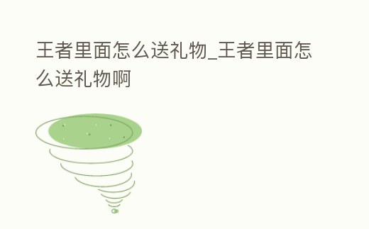 王者里面怎么送禮物_王者里面怎么送禮物啊