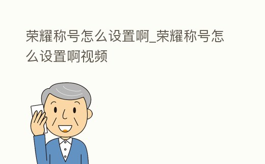 榮耀稱號怎么設置啊_榮耀稱號怎么設置啊視頻