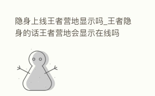 隱身上線王者營地顯示嗎_王者隱身的話王者營地會顯示在線嗎